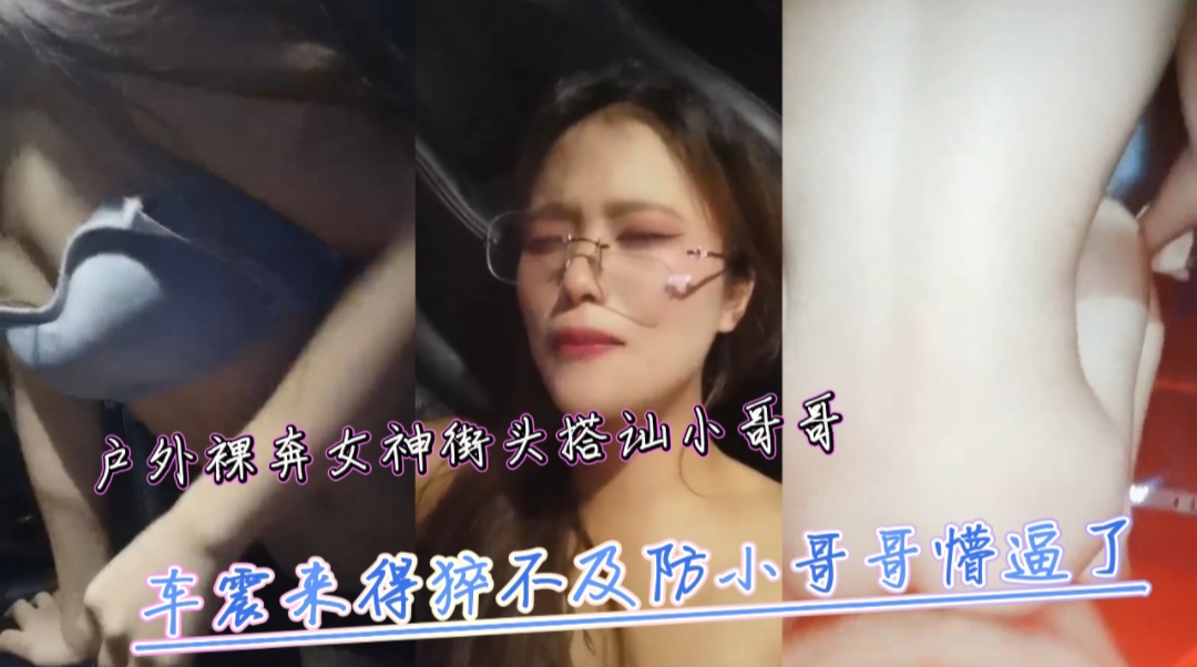 户外裸奔女神街头搭讪小哥哥车震来得猝不及防小哥哥懵逼了